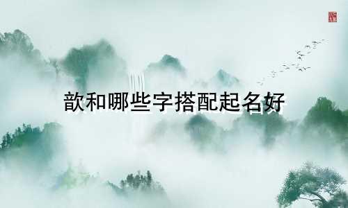 歆和哪些字搭配起名好