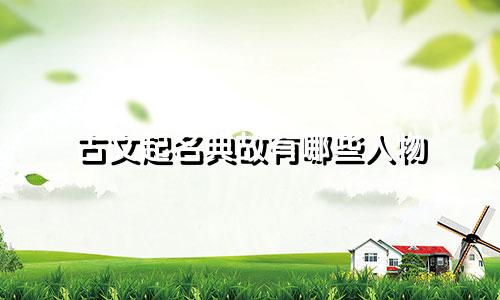 古文起名典故有哪些人物