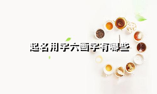 起名用字六画字有哪些