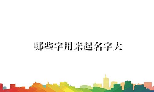 哪些字用来起名字大