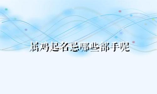 属鸡起名忌哪些部手呢