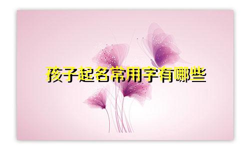 孩子起名常用字有哪些