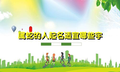 属蛇的人起名适宜哪些字
