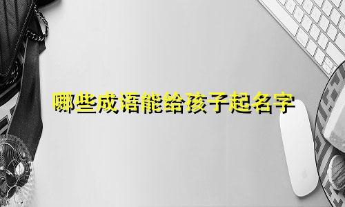 哪些成语能给孩子起名字
