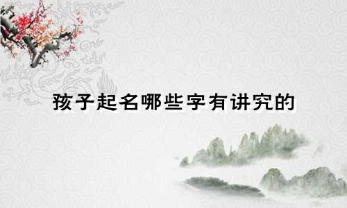 孩子起名哪些字有讲究的