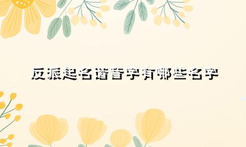 反派起名谐音字有哪些名字