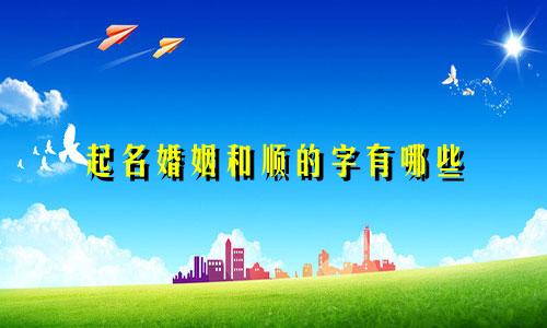 起名婚姻和顺的字有哪些