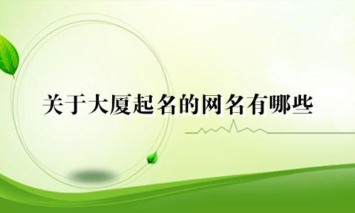 关于大厦起名的网名有哪些