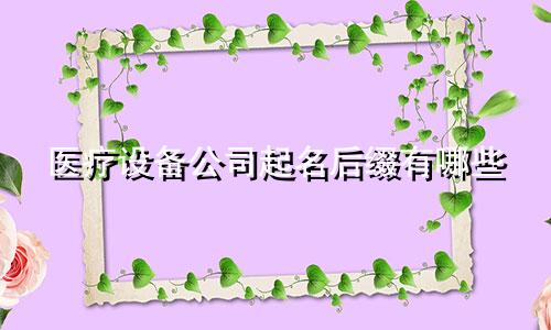 医疗设备公司起名后缀有哪些