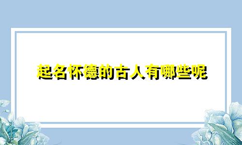 起名怀德的古人有哪些呢
