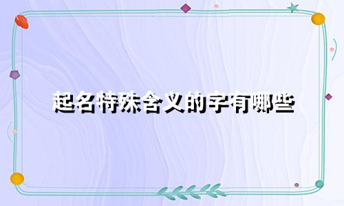 起名特殊含义的字有哪些