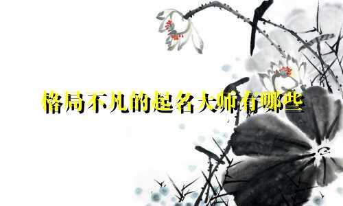 格局不凡的起名大师有哪些