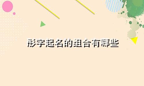 彤字起名的组合有哪些