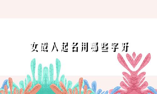 女成人起名用哪些字好