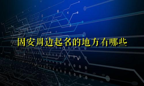固安周边起名的地方有哪些