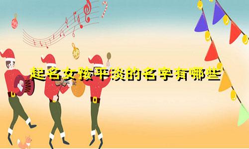 起名女孩平淡的名字有哪些