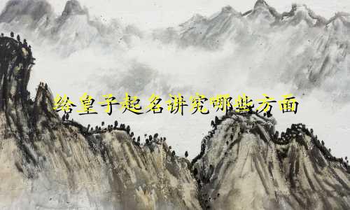给皇子起名讲究哪些方面