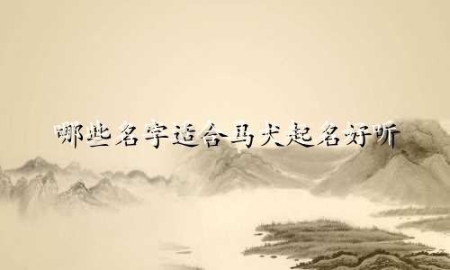 哪些名字适合马犬起名好听