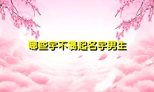 哪些字不易起名字男生