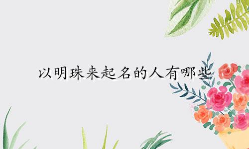 以明珠来起名的人有哪些