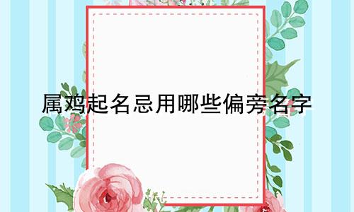属鸡起名忌用哪些偏旁名字