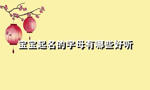 宝宝起名的字母有哪些好听