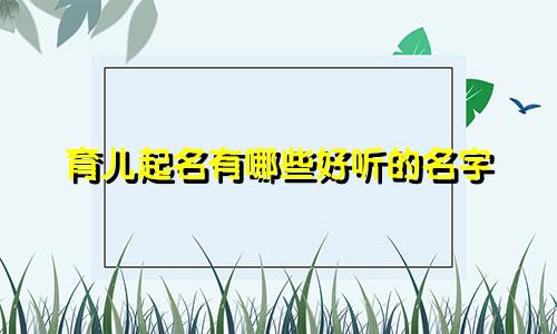 育儿起名有哪些好听的名字