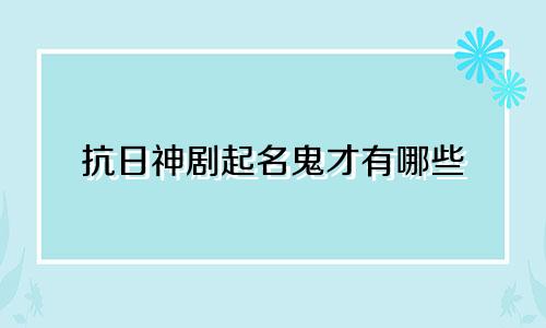 抗日神剧起名鬼才有哪些