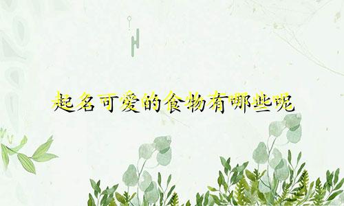 起名可爱的食物有哪些呢