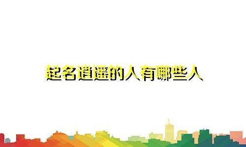 起名逍遥的人有哪些人