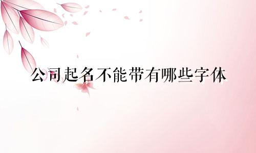 公司起名不能带有哪些字体