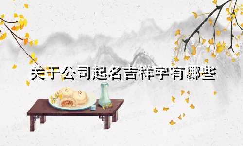关于公司起名吉祥字有哪些