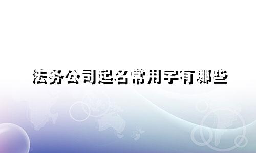 法务公司起名常用字有哪些