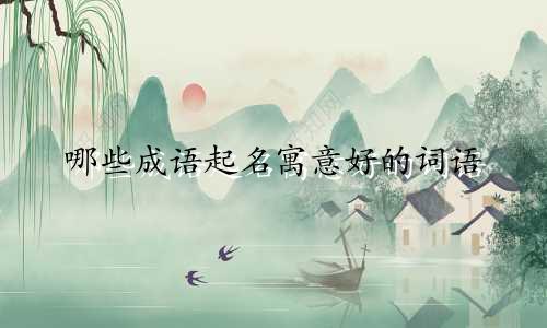 哪些成语起名寓意好的词语