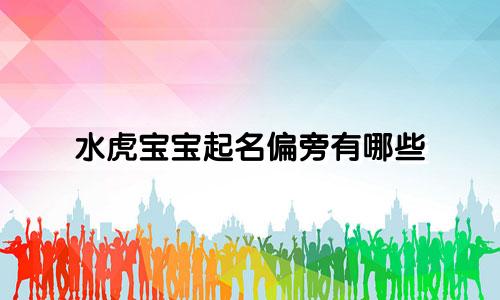 水虎宝宝起名偏旁有哪些