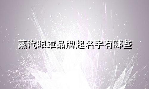 蒸汽眼罩品牌起名字有哪些