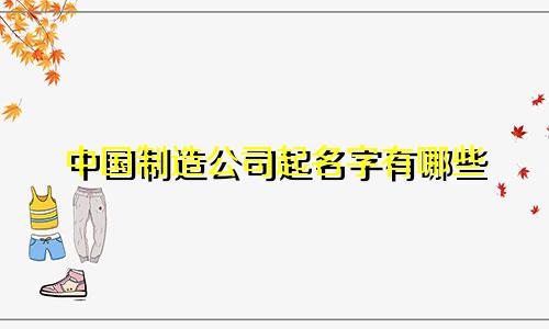 中国制造公司起名字有哪些