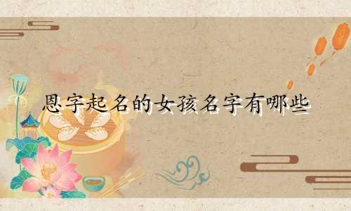 恩字起名的女孩名字有哪些