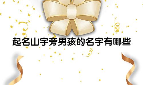 起名山字旁男孩的名字有哪些