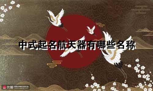 中式起名航天器有哪些名称