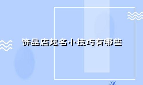 饰品店起名小技巧有哪些