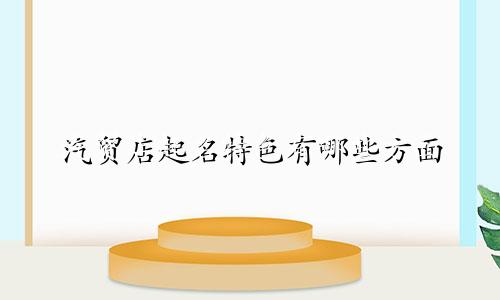 汽贸店起名特色有哪些方面