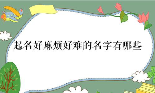 起名好麻烦好难的名字有哪些