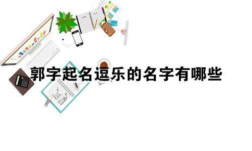 郭字起名逗乐的名字有哪些