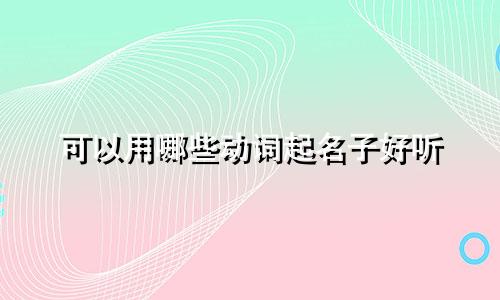 可以用哪些动词起名子好听