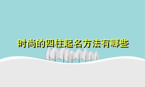 时尚的四柱起名方法有哪些