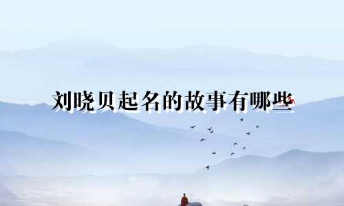 刘晓贝起名的故事有哪些