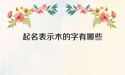 起名表示木的字有哪些