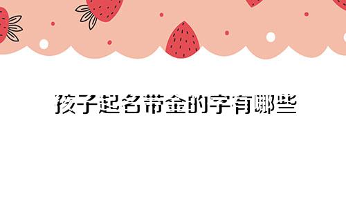 孩子起名带金的字有哪些