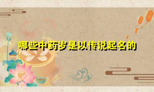 哪些中药岁是以传说起名的